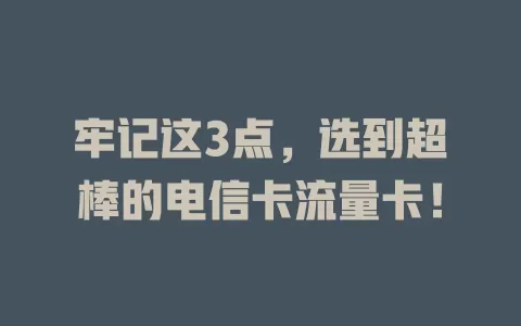 牢记这3点，选到超棒的电信卡流量卡！