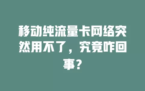 移动纯流量卡网络突然用不了，究竟咋回事？
