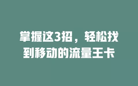 掌握这3招，轻松找到移动的流量王卡