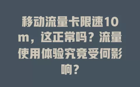 移动流量卡限速10m，这正常吗？流量使用体验究竟受何影响？