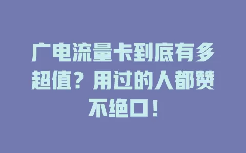 广电流量卡到底有多超值？用过的人都赞不绝口！