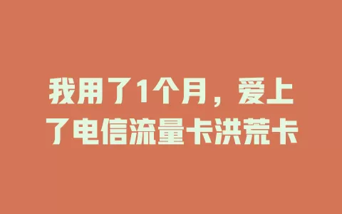 我用了1个月，爱上了电信流量卡洪荒卡
