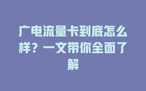 广电流量卡到底怎么样？一文带你全面了解