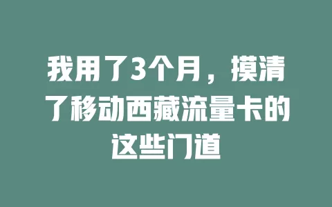 我用了3个月，摸清了移动西藏流量卡的这些门道