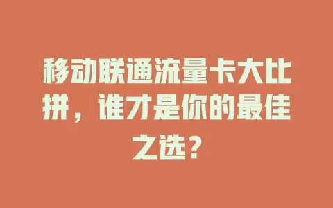 移动联通流量卡大比拼，谁才是你的最佳之选？