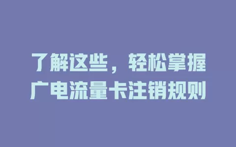 了解这些，轻松掌握广电流量卡注销规则