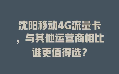 沈阳移动4G流量卡，与其他运营商相比谁更值得选？