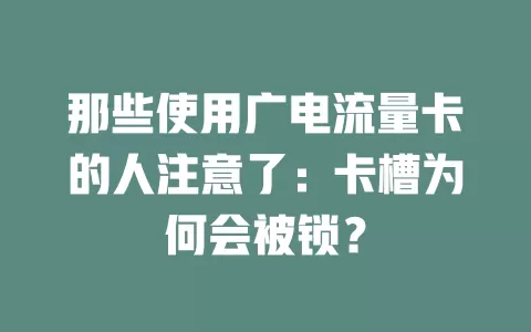 那些使用广电流量卡的人注意了：卡槽为何会被锁？