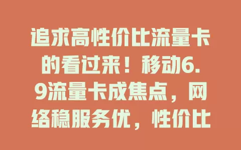 追求高性价比流量卡的看过来！移动6.9流量卡成焦点，网络稳服务优，性价比突出，满足多样需求，偏远地区也可靠，实现流量自由与性价比完美结合，别错过！