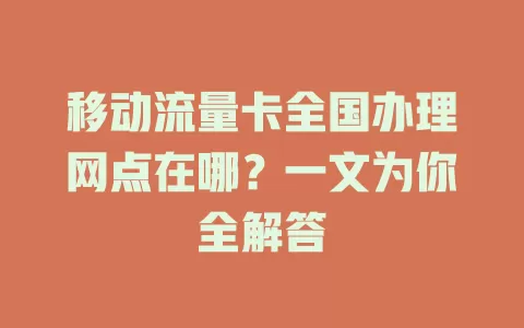 移动流量卡全国办理网点在哪？一文为你全解答