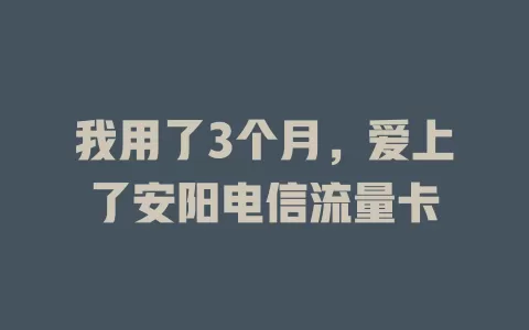 我用了3个月，爱上了安阳电信流量卡