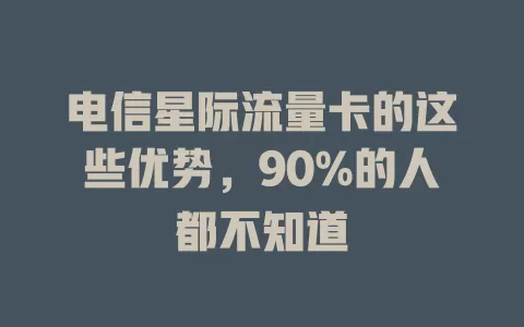 电信星际流量卡的这些优势，90%的人都不知道
