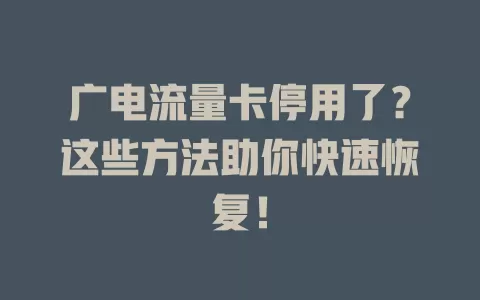 广电流量卡停用了？这些方法助你快速恢复！