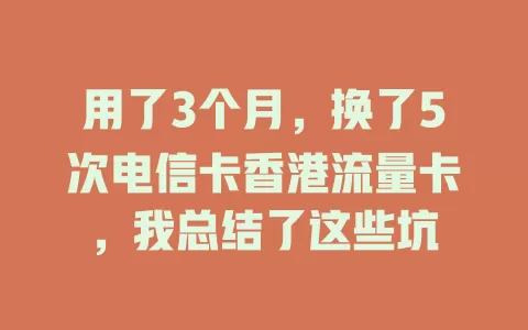 用了3个月，换了5次电信卡香港流量卡，我总结了这些坑