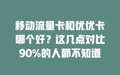 移动流量卡和优优卡哪个好？这几点对比90%的人都不知道