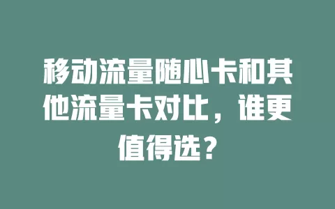 移动流量随心卡和其他流量卡对比，谁更值得选？