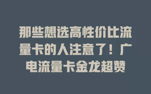那些想选高性价比流量卡的人注意了！广电流量卡金龙超赞
