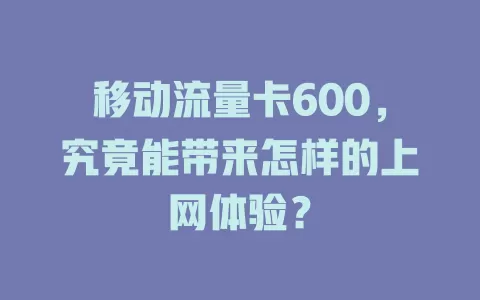 移动流量卡600，究竟能带来怎样的上网体验？