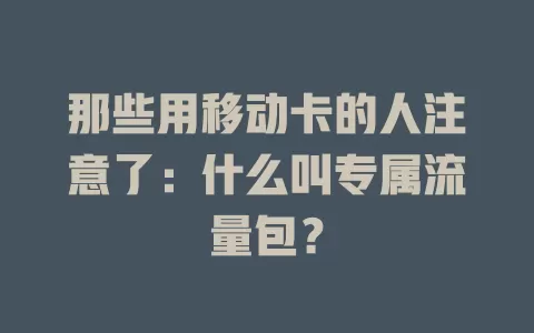 那些用移动卡的人注意了：什么叫专属流量包？