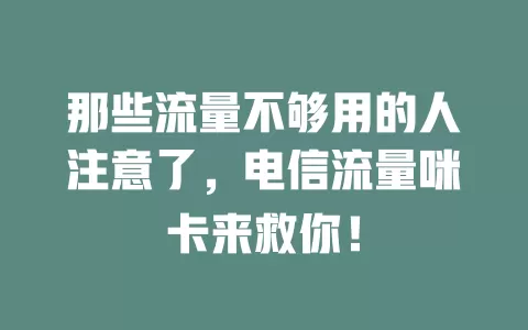 那些流量不够用的人注意了，电信流量咪卡来救你！