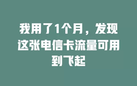 我用了1个月，发现这张电信卡流量可用到飞起