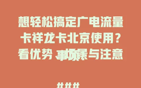 想轻松搞定广电流量卡祥龙卡北京使用？看优势、场景与注意事项！

### 优势
网络稳定高速，套餐多样避免浪费，满足日常上网需求。

### 适合场景
通勤、公园、家中皆能发挥大作用，多设备联网超便利。

### 使用注意
留意套餐流量、设备兼容及信号覆盖，熟悉要点添便利。