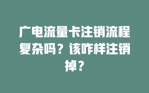 广电流量卡注销流程复杂吗？该咋样注销掉？