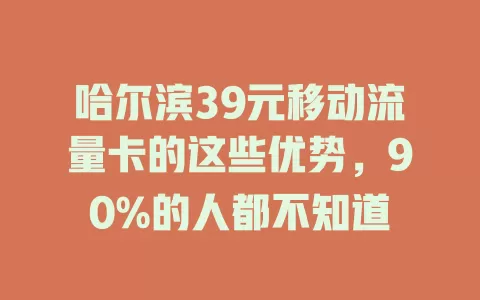 哈尔滨39元移动流量卡的这些优势，90%的人都不知道