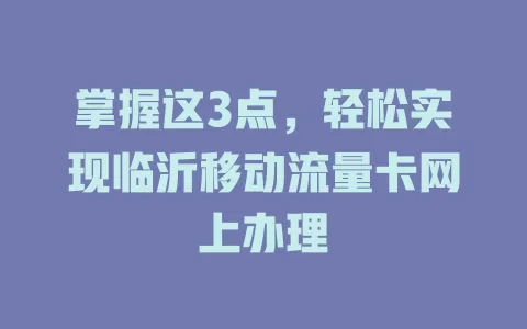 掌握这3点，轻松实现临沂移动流量卡网上办理
