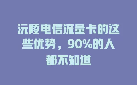 沅陵电信流量卡的这些优势，90%的人都不知道