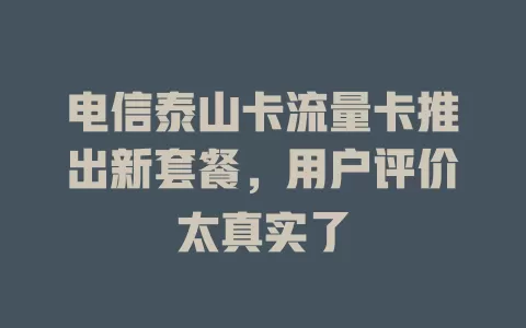 电信泰山卡流量卡推出新套餐，用户评价太真实了