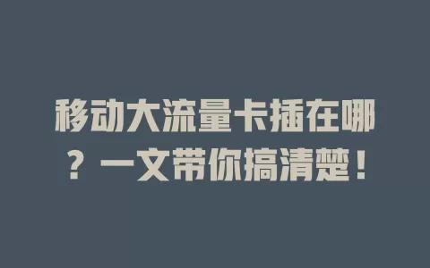 移动大流量卡插在哪？一文带你搞清楚！