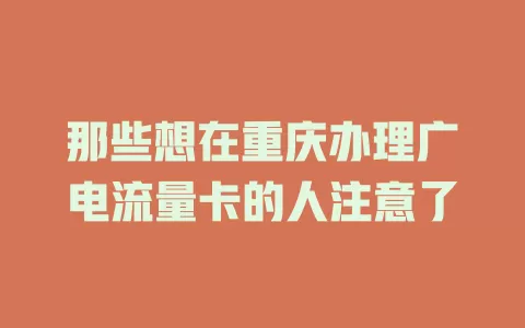 那些想在重庆办理广电流量卡的人注意了