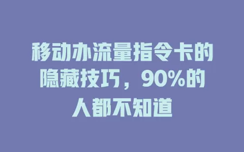 移动办流量指令卡的隐藏技巧，90%的人都不知道