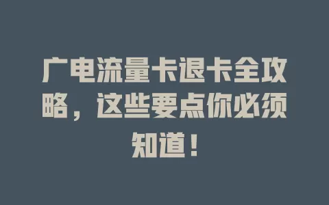 广电流量卡退卡全攻略,这些要点你必须知道!