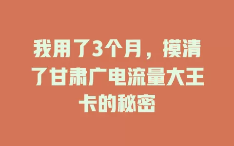 我用了3个月，摸清了甘肃广电流量大王卡的秘密