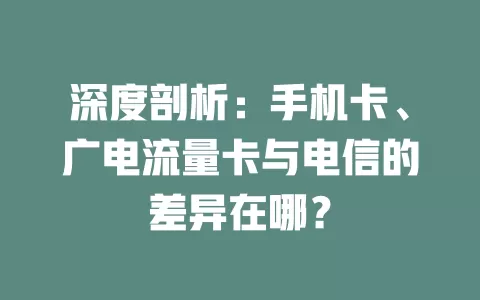 深度剖析：手机卡、广电流量卡与电信的差异在哪？