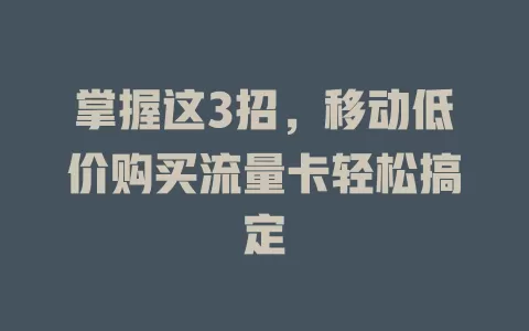 掌握这3招，移动低价购买流量卡轻松搞定