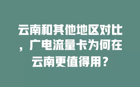 云南和其他地区对比，广电流量卡为何在云南更值得用？