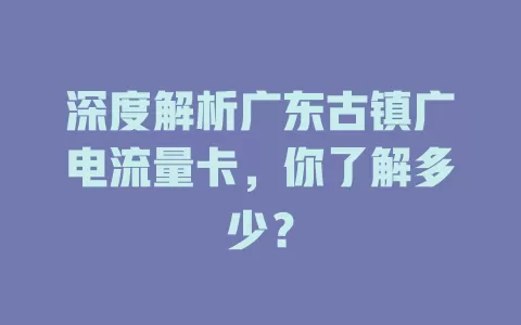 深度解析广东古镇广电流量卡，你了解多少？