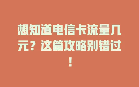 想知道电信卡流量几元？这篇攻略别错过！