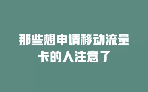 那些想申请移动流量卡的人注意了