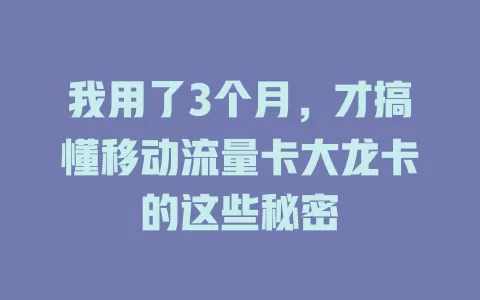 我用了3个月，才搞懂移动流量卡大龙卡的这些秘密