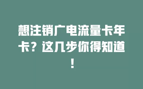 想注销广电流量卡年卡？这几步你得知道！