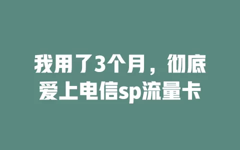 我用了3个月，彻底爱上电信sp流量卡