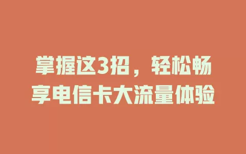 掌握这3招，轻松畅享电信卡大流量体验