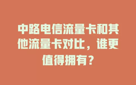 中路电信流量卡和其他流量卡对比，谁更值得拥有？