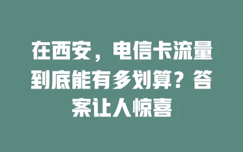 在西安，电信卡流量到底能有多划算？答案让人惊喜