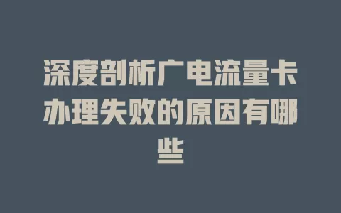 深度剖析广电流量卡办理失败的原因有哪些