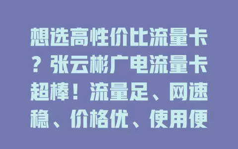 想选高性价比流量卡？张云彬广电流量卡超棒！流量足、网速稳、价格优、使用便捷、售后贴心，别错过！